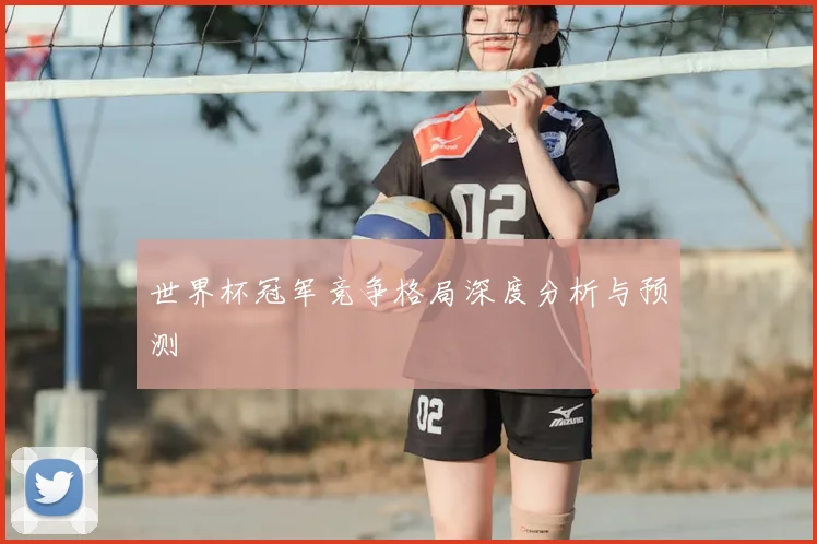世界杯冠军竞争格局深度分析与预测