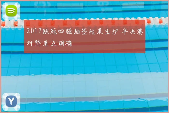 2017欧冠四强抽签结果出炉 半决赛对阵看点明确