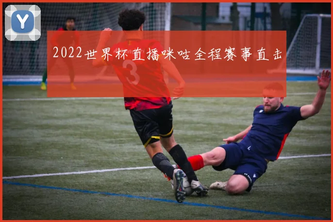 2022世界杯直播咪咕全程赛事直击