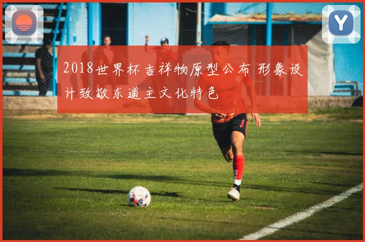 2018世界杯吉祥物原型公布 形象设计致敬东道主文化特色