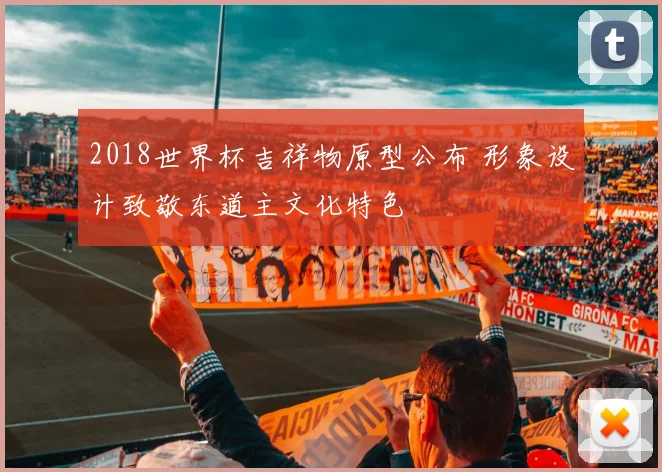 2018世界杯吉祥物原型公布 形象设计致敬东道主文化特色