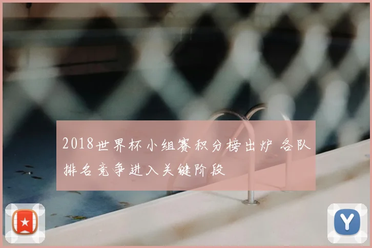 2018世界杯小组赛积分榜出炉 各队排名竞争进入关键阶段